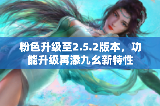 粉色升級(jí)至2.5.2版本，功能升級(jí)再添九幺新特性