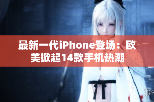 最新一代iPhone登場(chǎng)：歐美掀起14款手機(jī)熱潮