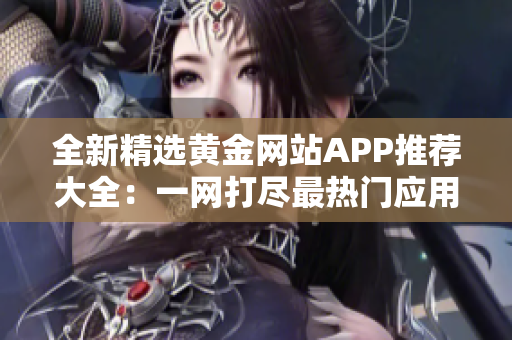 全新精選黃金網站APP推薦大全：一網打盡最熱門應用 