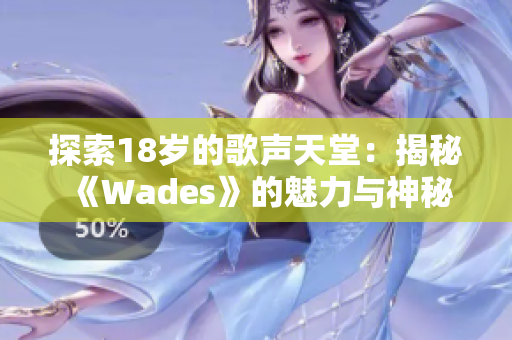 探索18歲的歌聲天堂：揭秘《Wades》的魅力與神秘