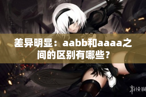 差異明顯：aabb和aaaa之間的區(qū)別有哪些？