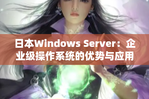 日本W(wǎng)indows Server：企業(yè)級(jí)操作系統(tǒng)的優(yōu)勢(shì)與應(yīng)用