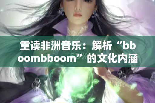 重讀非洲音樂：解析“bboombboom”的文化內涵