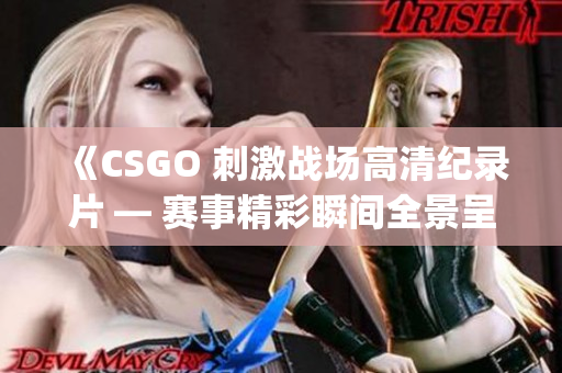 《CSGO 刺激戰(zhàn)場高清紀錄片 — 賽事精彩瞬間全景呈現(xiàn)》(1)