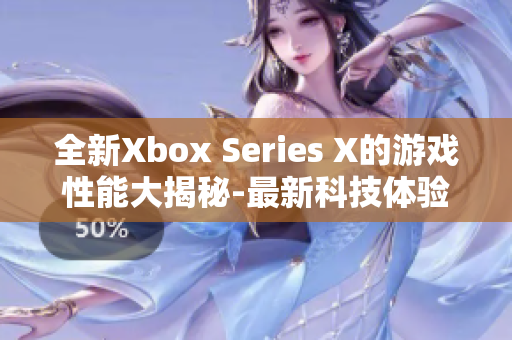 全新Xbox Series X的游戲性能大揭秘-最新科技體驗(yàn)