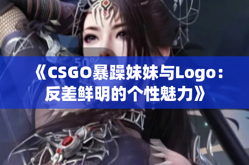 《CSGO暴躁妹妹與Logo：反差鮮明的個性魅力》