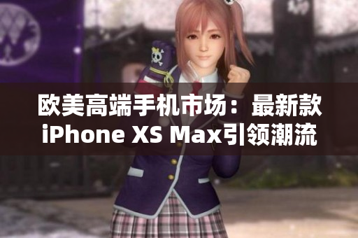 歐美高端手機市場：最新款iPhone XS Max引領(lǐng)潮流