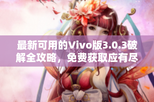 最新可用的Vivo版3.0.3破解全攻略，免費獲取應(yīng)有盡有！