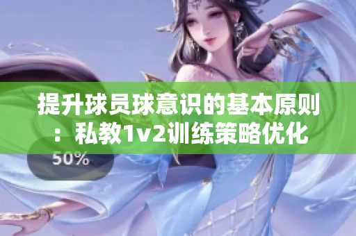 提升球員球意識的基本原則：私教1v2訓練策略優(yōu)化