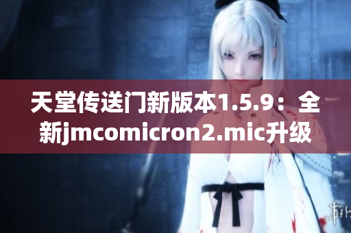 天堂傳送門新版本1.5.9：全新jmcomicron2.mic升級(jí)介紹