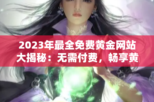 2023年最全免費(fèi)黃金網(wǎng)站大揭秘：無需付費(fèi)，暢享黃金投資，財(cái)富長流