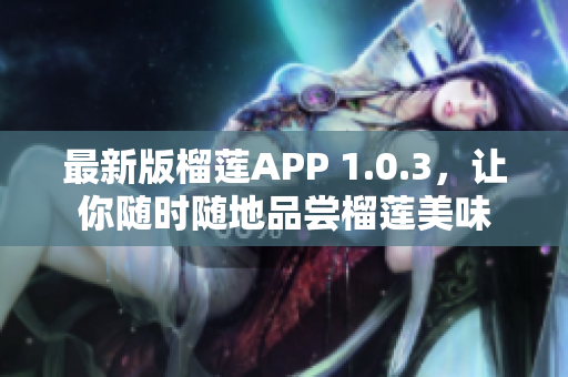 最新版榴蓮APP 1.0.3，讓你隨時隨地品嘗榴蓮美味