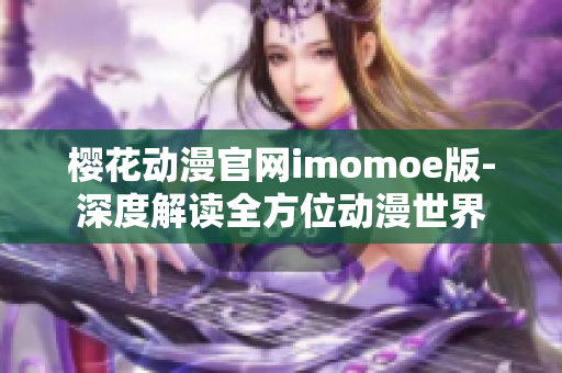 櫻花動(dòng)漫官網(wǎng)imomoe版-深度解讀全方位動(dòng)漫世界