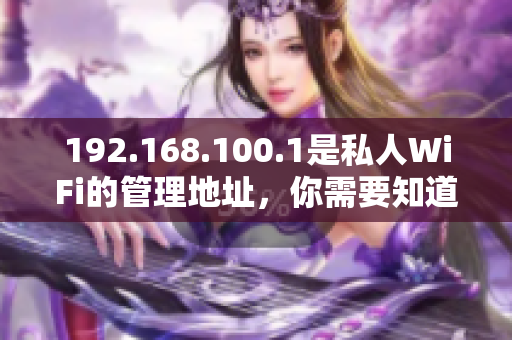 192.168.100.1是私人WiFi的管理地址，你需要知道的一切