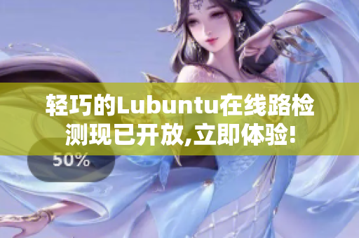 輕巧的Lubuntu在線路檢測現(xiàn)已開放,立即體驗!