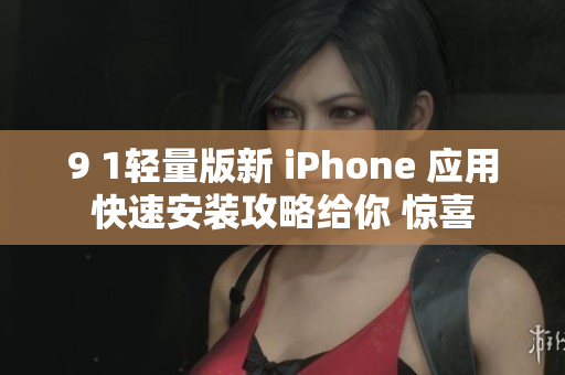 9 1輕量版新 iPhone 應(yīng)用快速安裝攻略給你 驚喜