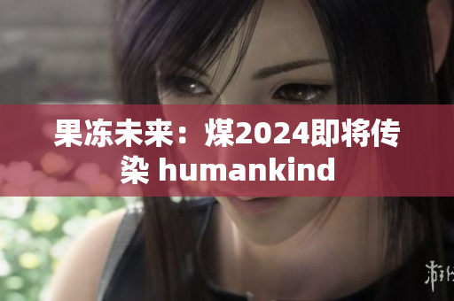 果凍未來(lái)：煤2024即將傳染 humankind