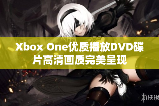 Xbox One優(yōu)質(zhì)播放DVD碟片高清畫質(zhì)完美呈現(xiàn)