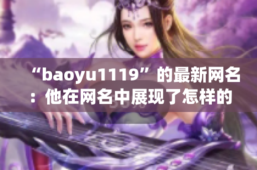 “baoyu1119”的最新網(wǎng)名：他在網(wǎng)名中展現(xiàn)了怎樣的個性？(1)