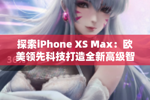 探索iPhone XS Max：歐美領(lǐng)先科技打造全新高級智能手機(jī)