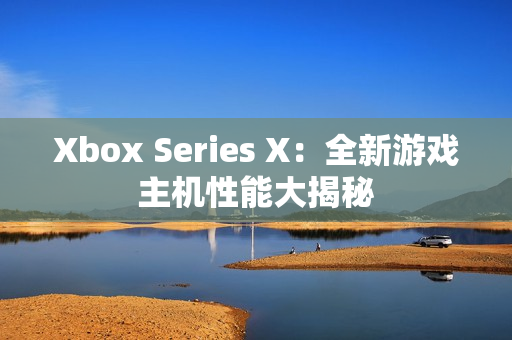 Xbox Series X：全新游戲主機(jī)性能大揭秘