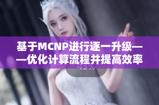 基于MCNP進行逐一升級——優(yōu)化計算流程并提高效率