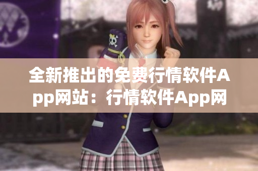 全新推出的免費(fèi)行情軟件App網(wǎng)站：行情軟件App網(wǎng)站大全