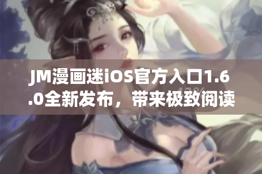 JM漫畫迷iOS官方入口1.6.0全新發(fā)布，帶來極致閱讀體驗(yàn)