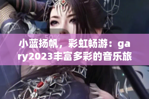 小藍(lán)揚帆，彩虹暢游：gary2023豐富多彩的音樂旅程