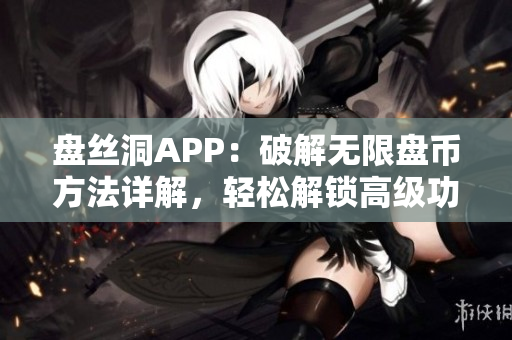 盤絲洞APP：破解無限盤幣方法詳解，輕松解鎖高級功能