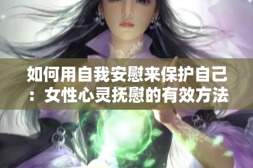 如何用自我安慰來保護(hù)自己：女性心靈撫慰的有效方法