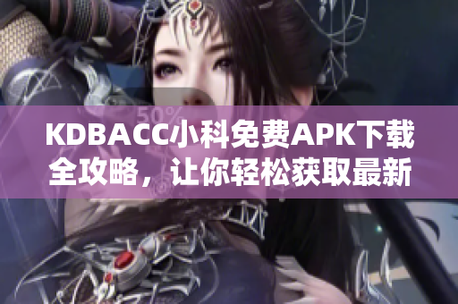 KDBACC小科免費APK下載全攻略，讓你輕松獲取最新版本