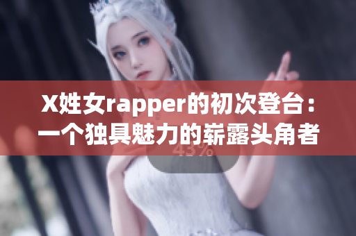 X姓女rapper的初次登臺：一個(gè)獨(dú)具魅力的嶄露頭角者