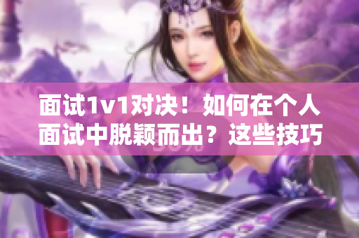 面試1v1對決！如何在個人面試中脫穎而出？這些技巧幫你穩(wěn)贏！