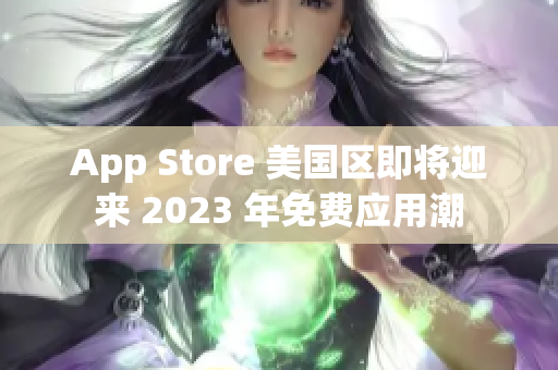 App Store 美國區(qū)即將迎來 2023 年免費應(yīng)用潮