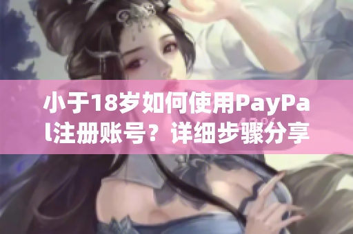 小于18歲如何使用PayPal注冊(cè)賬號(hào)？詳細(xì)步驟分享