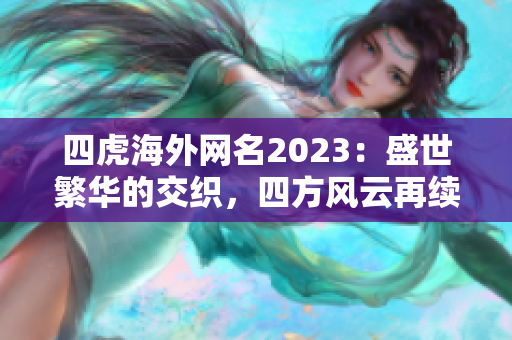 四虎海外網(wǎng)名2023：盛世繁華的交織，四方風(fēng)云再續(xù)輝煌