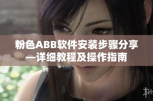 粉色ABB軟件安裝步驟分享—詳細(xì)教程及操作指南