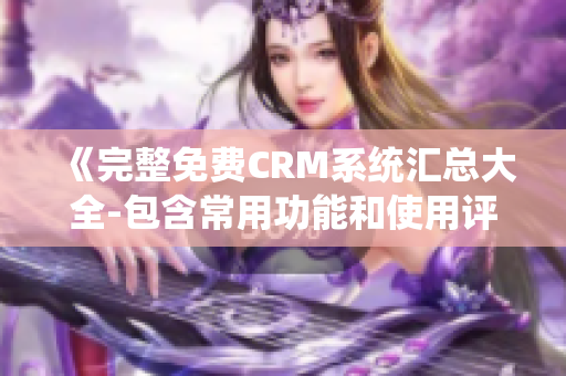 《完整免費CRM系統(tǒng)匯總大全-包含常用功能和使用評價》