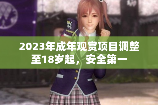 2023年成年觀賞項(xiàng)目調(diào)整至18歲起，安全第一