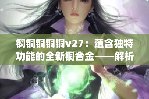 錒銅銅銅銅v27：蘊含獨特功能的全新銅合金——解析其卓越特性(1)