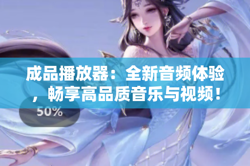 成品播放器：全新音頻體驗，暢享高品質(zhì)音樂與視頻！