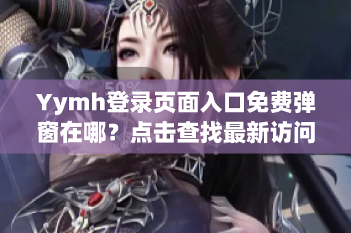 Yymh登錄頁面入口免費彈窗在哪？點擊查找最新訪問入口!