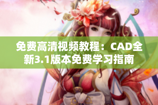 免費高清視頻教程：CAD全新3.1版本免費學習指南