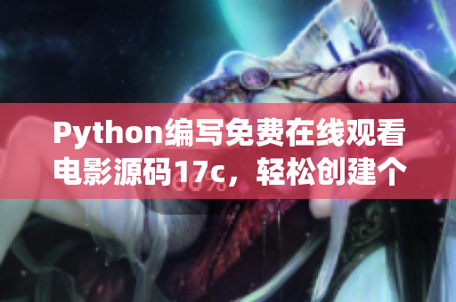 Python編寫免費(fèi)在線觀看電影源碼17c，輕松創(chuàng)建個(gè)人電影資訊網(wǎng)站(1)