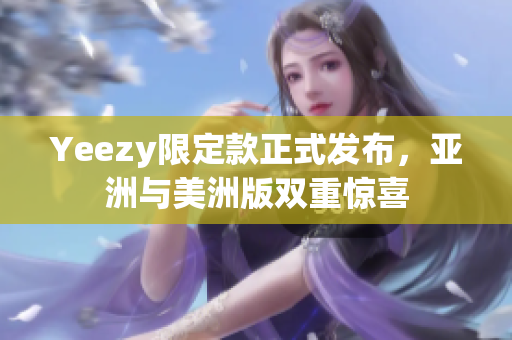 Yeezy限定款正式發(fā)布，亞洲與美洲版雙重驚喜