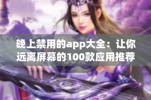 晚上禁用的app大全：讓你遠(yuǎn)離屏幕的100款應(yīng)用推薦(1)