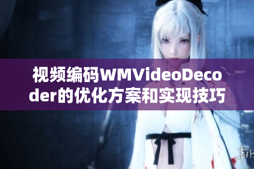 視頻編碼WMVideoDecoder的優(yōu)化方案和實現(xiàn)技巧