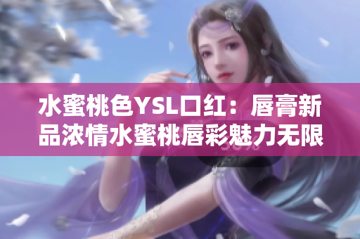 水蜜桃色YSL口紅：唇膏新品濃情水蜜桃唇彩魅力無限