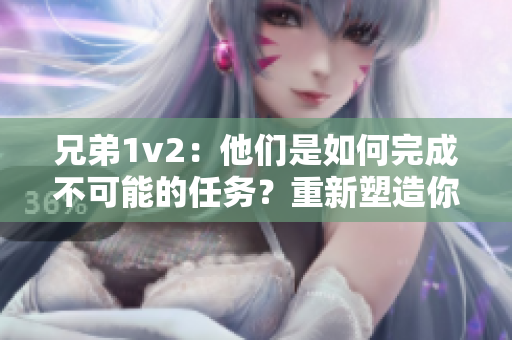 兄弟1v2：他們是如何完成不可能的任務(wù)？重新塑造你的精神力量！